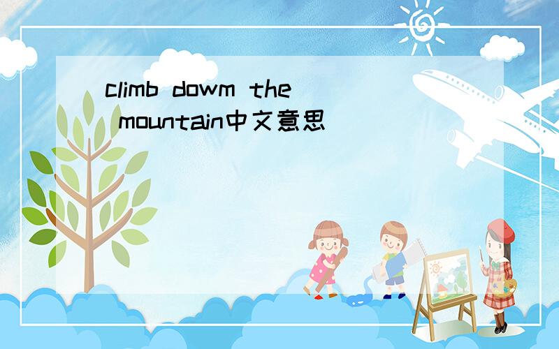 climb dowm the mountain中文意思