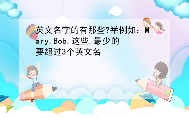 英文名字的有那些?举例如：Mary,Bob,这些.最少的要超过3个英文名