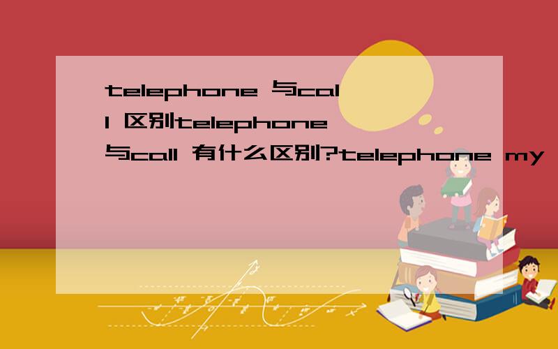 telephone 与call 区别telephone 与call 有什么区别?telephone my daughtercall me