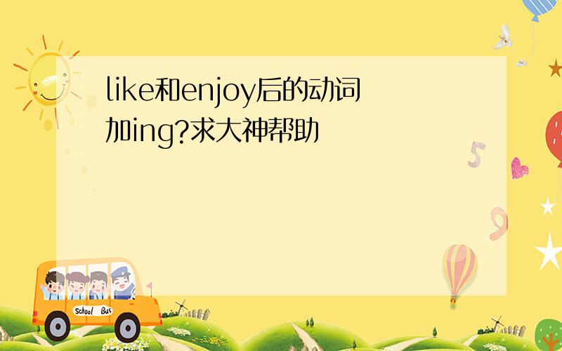 like和enjoy后的动词加ing?求大神帮助