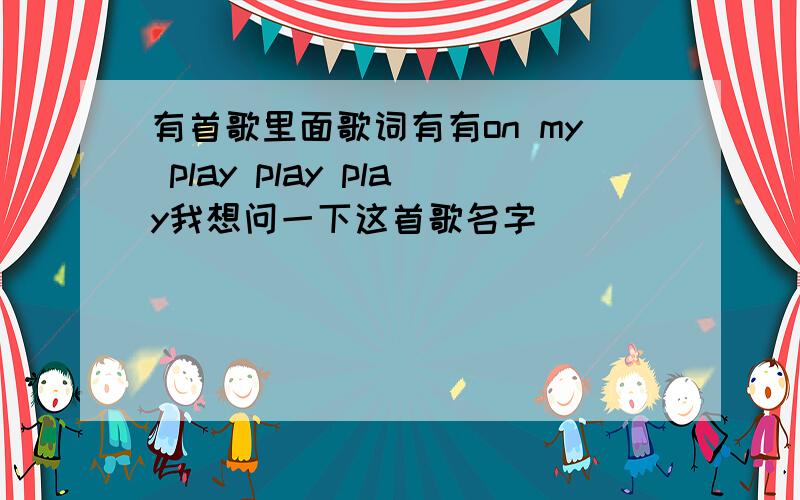 有首歌里面歌词有有on my play play play我想问一下这首歌名字