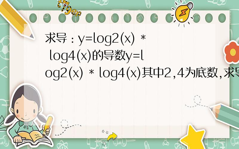 求导：y=log2(x) * log4(x)的导数y=log2(x) * log4(x)其中2,4为底数,求导数,2(Inr)/r(In2)(In4)是答案 请问为什么？