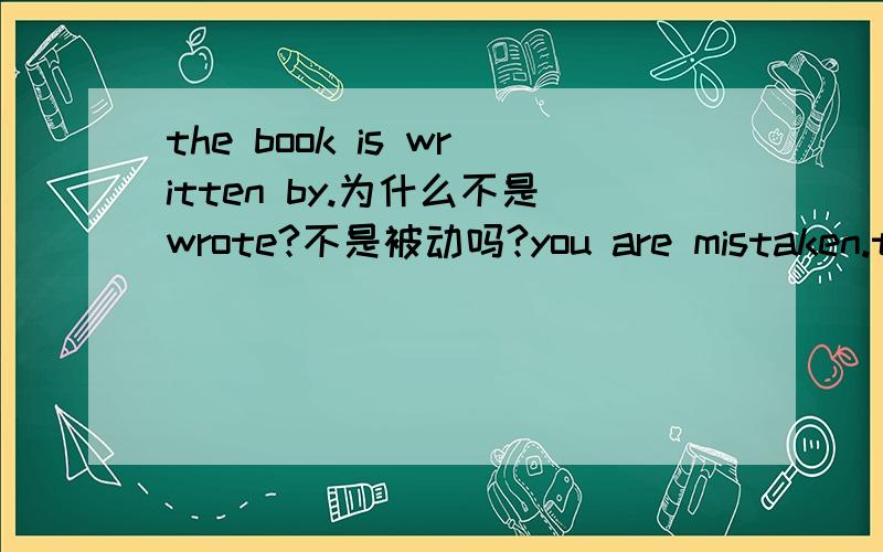 the book is written by.为什么不是wrote?不是被动吗?you are mistaken.the book was wrote by.a drunken man 为什么不用drunk,drunk也有醉酒的意思,也是形容词?过去式、过去分词到底有什么区别?