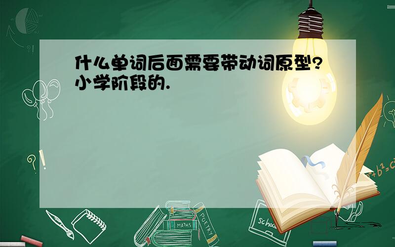 什么单词后面需要带动词原型?小学阶段的.