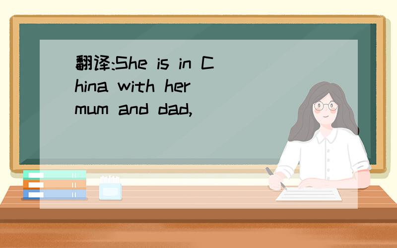 翻译:She is in China with her mum and dad,