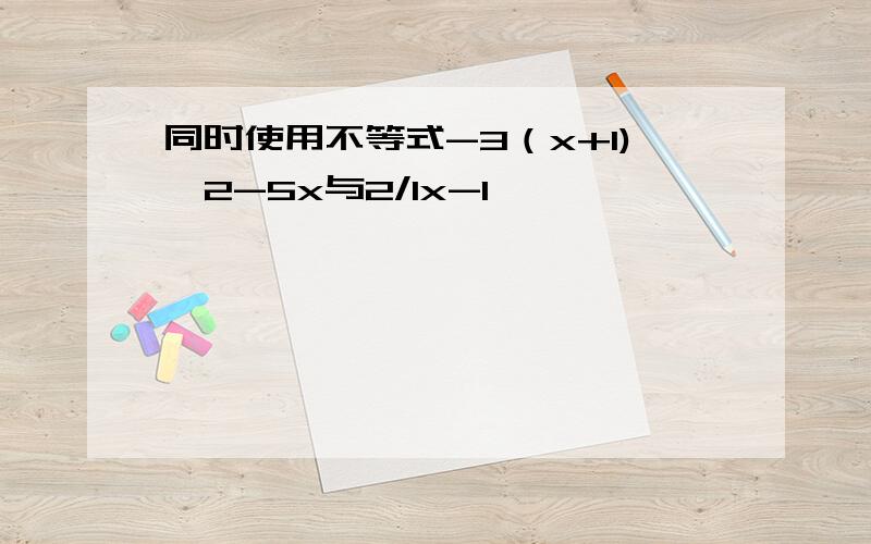 同时使用不等式-3（x+1)>2-5x与2/1x-1