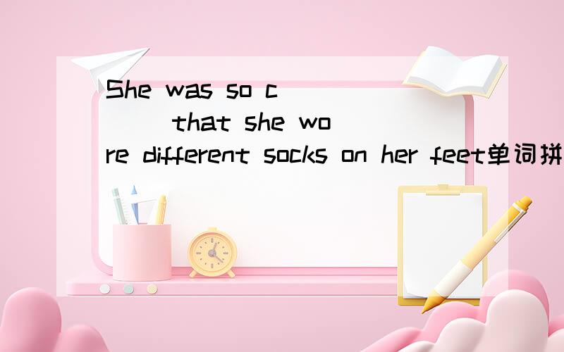 She was so c____ that she wore different socks on her feet单词拼写