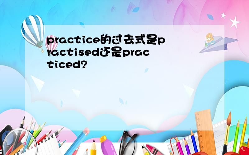 practice的过去式是practised还是practiced?