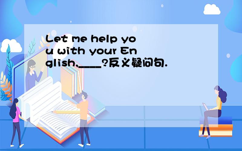 Let me help you with your English,____?反义疑问句.