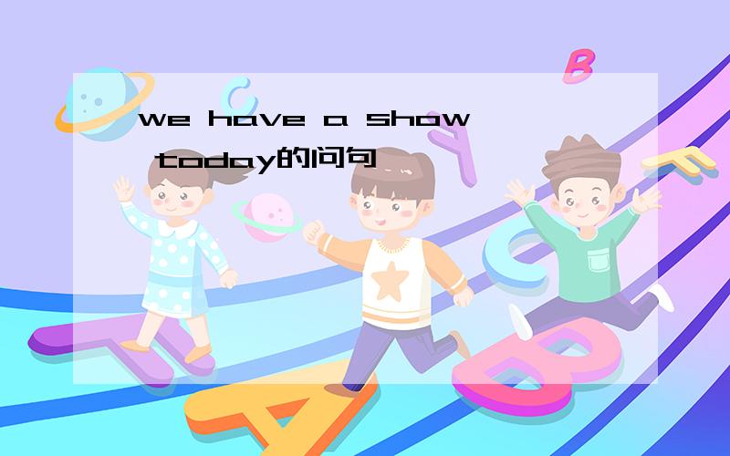 we have a show today的问句