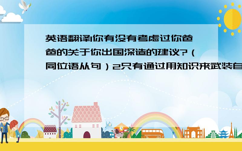 英语翻译1你有没有考虑过你爸爸的关于你出国深造的建议?（同位语从句）2只有通过用知识来武装自己我们才能变得真正的强大.（倒装句）3就是这首令人悲伤的歌唤起了我童年的回忆（强