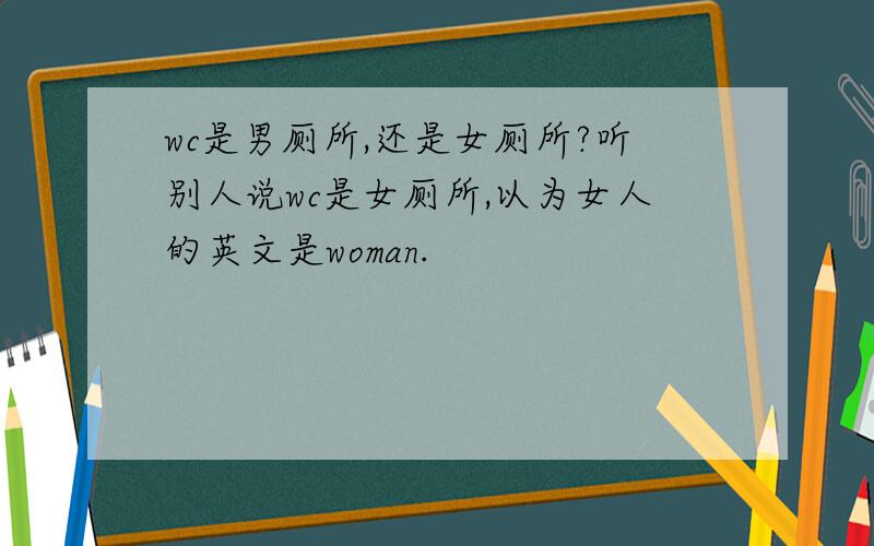 wc是男厕所,还是女厕所?听别人说wc是女厕所,以为女人的英文是woman.