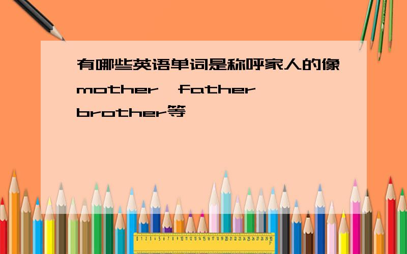 有哪些英语单词是称呼家人的像mother、father、brother等