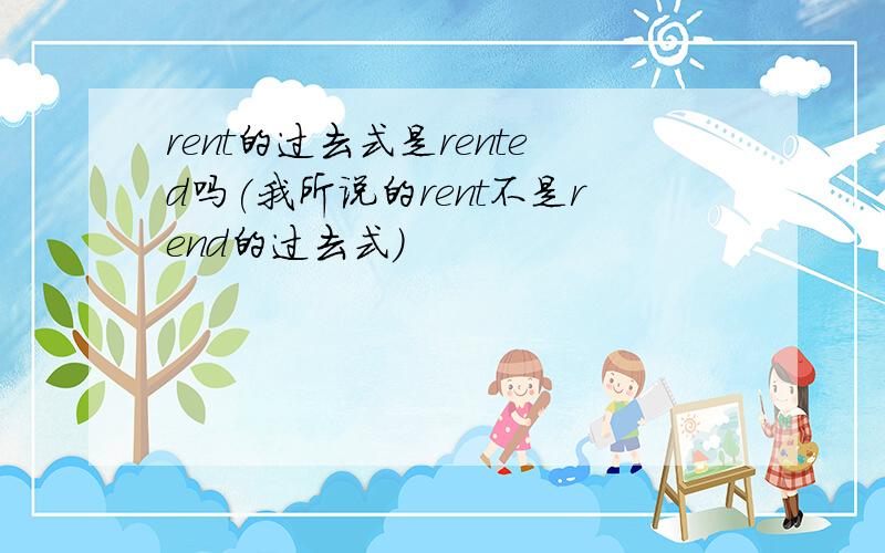 rent的过去式是rented吗(我所说的rent不是rend的过去式)