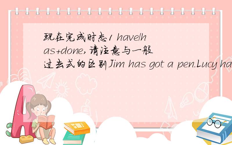 现在完成时态1 have/has+done,请注意与一般过去式的区别Jim has got a pen.Lucy has got a pen too.(改为同义句) Jim has got a pen,Lucy.I (tell) you about the accident as soon as I (finish) the work.Have you (return) the ladder yet?No