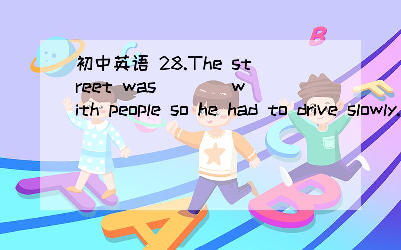 初中英语 28.The street was ___ with people so he had to drive slowly.A   experienced B crowded C pleased D interested请翻译句子和选项并加以说明原因谢谢