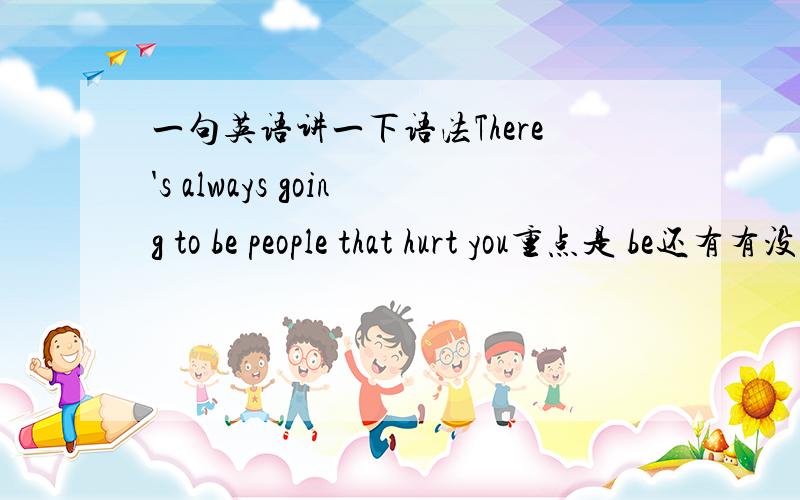 一句英语讲一下语法There's always going to be people that hurt you重点是 be还有有没有省略什么东西啊正如三楼所问为什么用there is不用there are