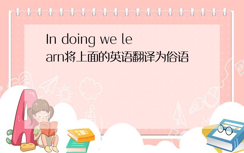 In doing we learn将上面的英语翻译为俗语