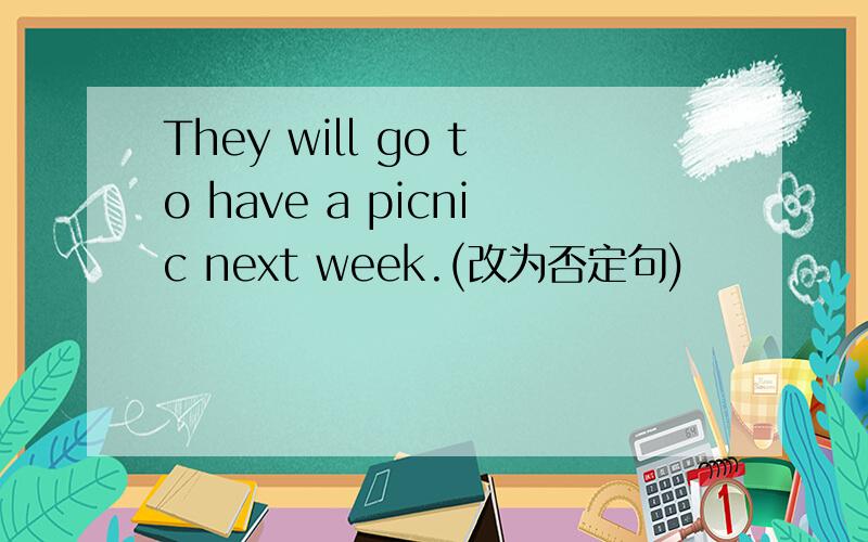 They will go to have a picnic next week.(改为否定句)