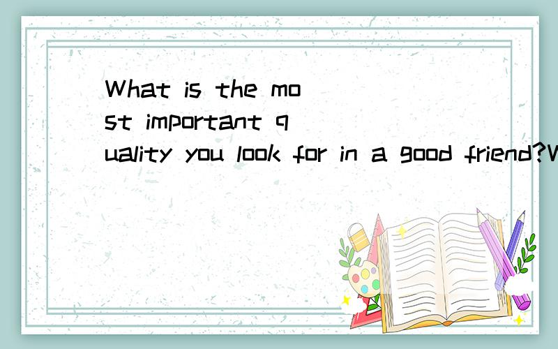 What is the most important quality you look for in a good friend?Why?