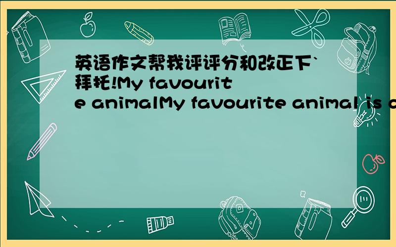 英语作文帮我评评分和改正下`拜托!My favourite animalMy favourite animal is dog,so I got a dog from my parents when at my 13 birthday.My families all call it CiCi.It has two big eyes,a small nose and two sharp ears.CiCi wears a brown clo