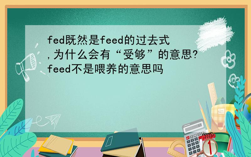 fed既然是feed的过去式,为什么会有“受够”的意思?feed不是喂养的意思吗