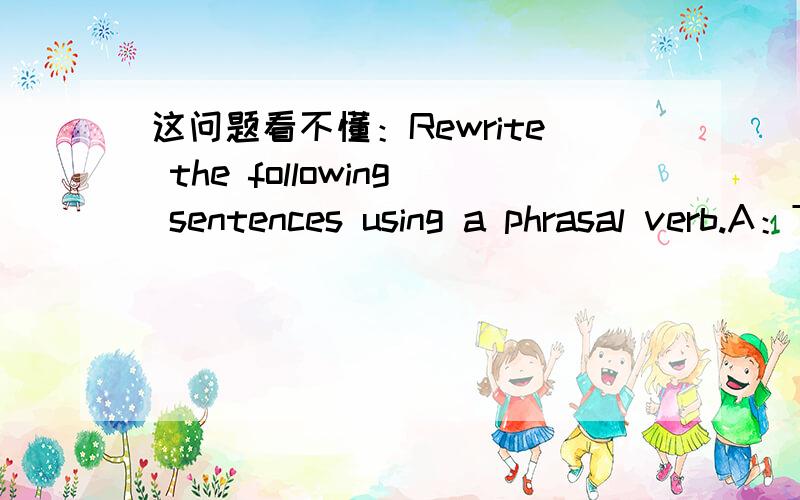 这问题看不懂：Rewrite the following sentences using a phrasal verb.A：The store doesn't have any more milk.B：Scientists have been trying to find a solution to the problem for years.C：I don't want to do anything except relax this weekend.D