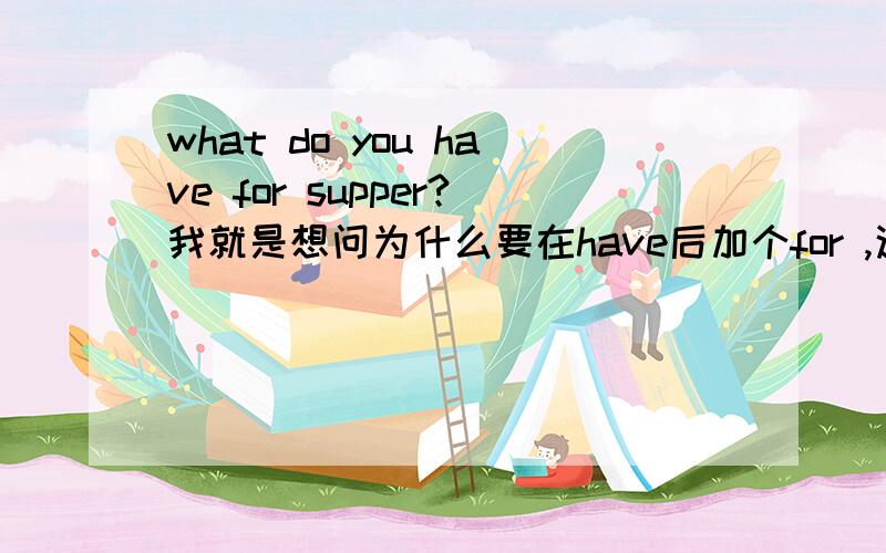 what do you have for supper?我就是想问为什么要在have后加个for ,这是怎么回事,请详细说明,谢谢