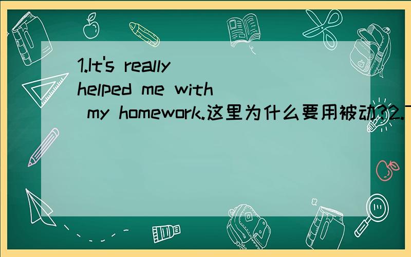 1.It's really helped me with my homework.这里为什么要用被动?2.The technology of the future will allow me and my family to be healthy,and never worry about illness.这里never worry about illness是和谁并列的?和be healthy还是allow me?