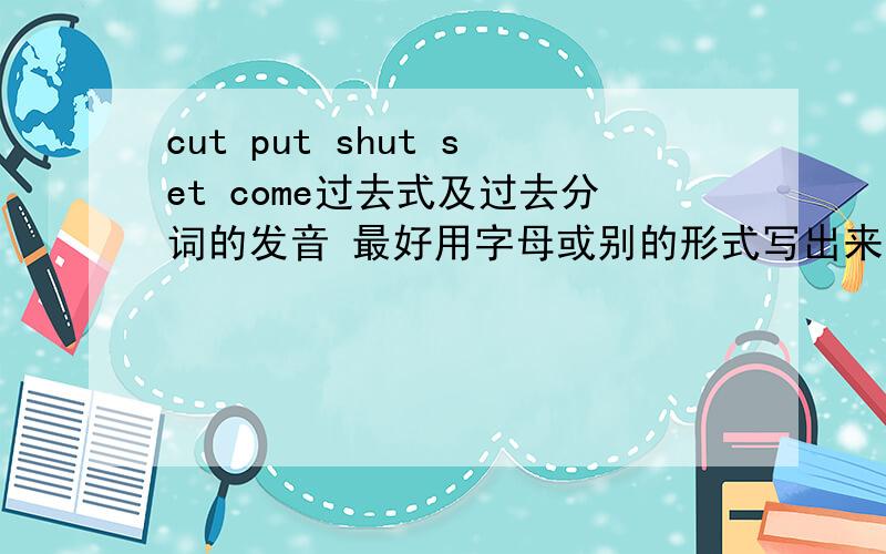 cut put shut set come过去式及过去分词的发音 最好用字母或别的形式写出来音标
