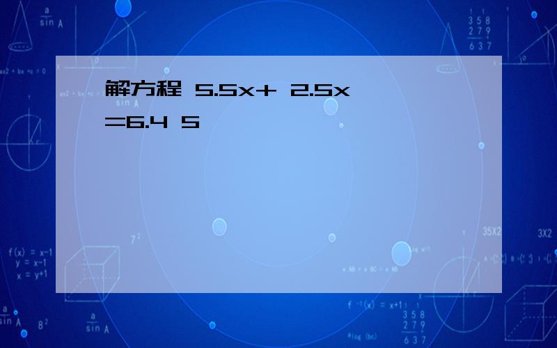 解方程 5.5x+ 2.5x=6.4 5