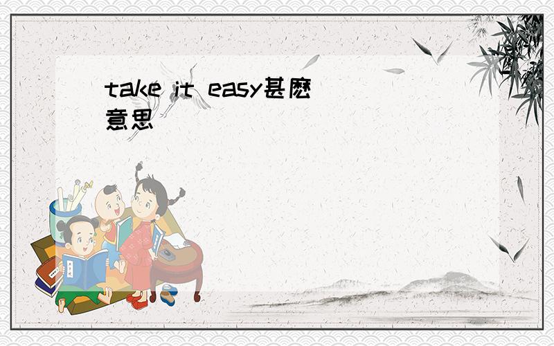 take it easy甚麽意思