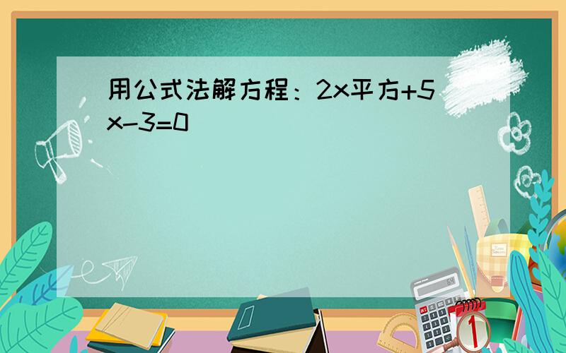 用公式法解方程：2x平方+5x-3=0