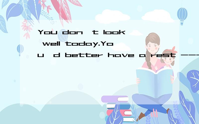 You don't look well today.You'd better have a rest -----going out.A.instead of    B.because of    C.don't   D.give up解释