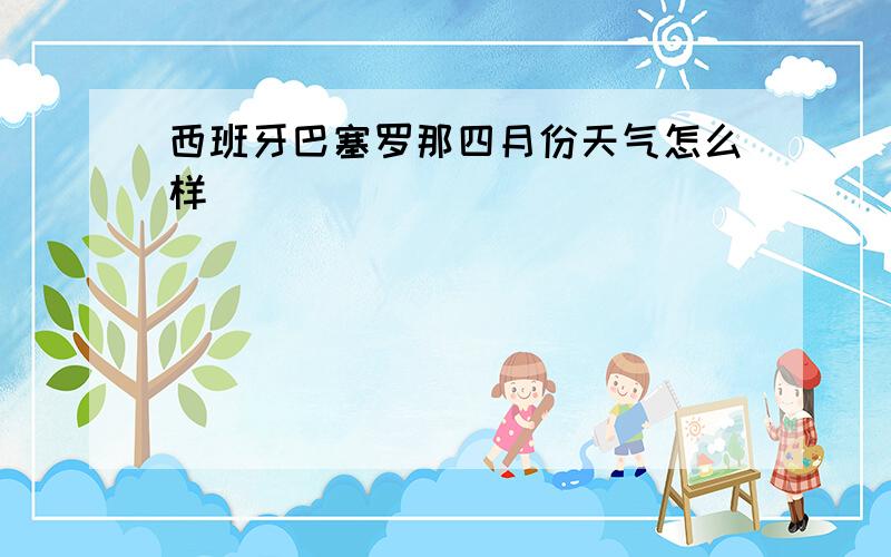 西班牙巴塞罗那四月份天气怎么样