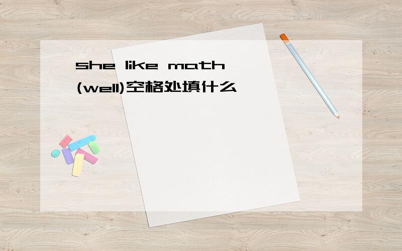 she like math (well)空格处填什么