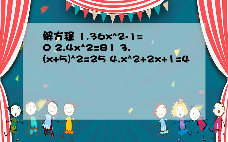 解方程 1.36x^2-1=0 2.4x^2=81 3.(x+5)^2=25 4.x^2+2x+1=4