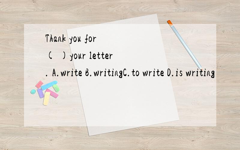 Thank you for ( )your letter. A.write B.writingC.to write D.is writing