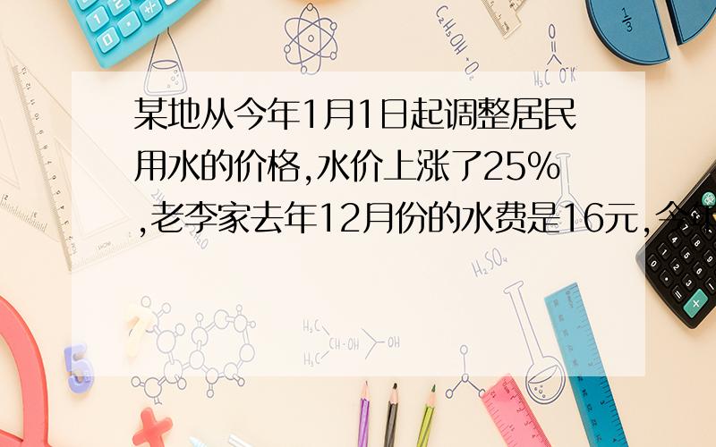 某地从今年1月1日起调整居民用水的价格,水价上涨了25%,老李家去年12月份的水费是16元,今年三月份的水费是30元,老李家今年三月份的用水量比去年12月份多4m³,球该地区居民用水价格