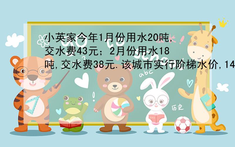 小英家今年1月份用水20吨,交水费43元；2月份用水18吨,交水费38元.该城市实行阶梯水价,14吨以内按正常收费,超出部分则收较高水费.问：在限定量以内的水费每吨多少元?超出部分的水费每吨多