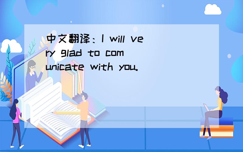 中文翻译：I will very glad to comunicate with you.