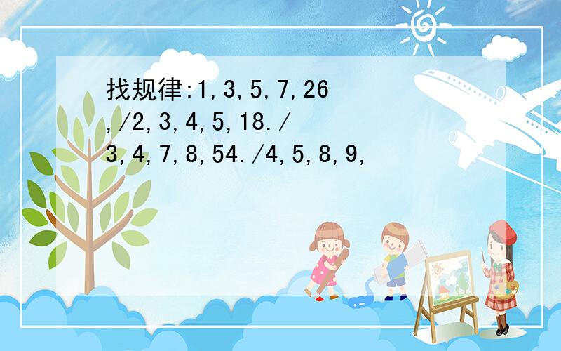 找规律:1,3,5,7,26,/2,3,4,5,18./3,4,7,8,54./4,5,8,9,