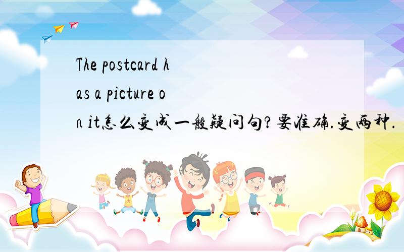 The postcard has a picture on it怎么变成一般疑问句?要准确.变两种.