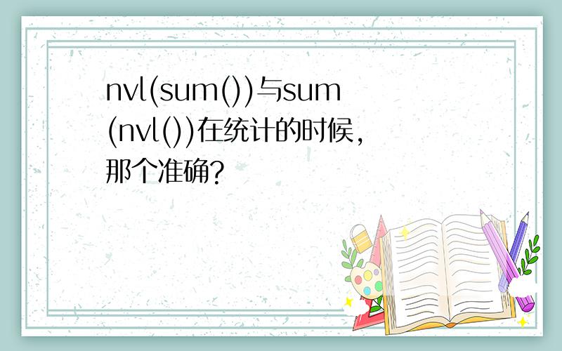 nvl(sum())与sum(nvl())在统计的时候,那个准确?