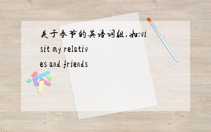 关于春节的英语词组,如：visit my relatives and friends