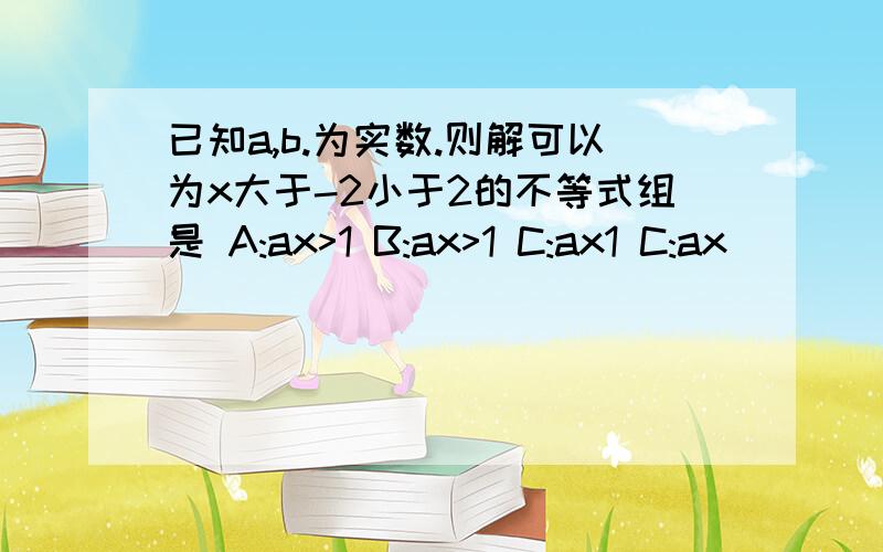 已知a,b.为实数.则解可以为x大于-2小于2的不等式组是 A:ax>1 B:ax>1 C:ax1 C:ax