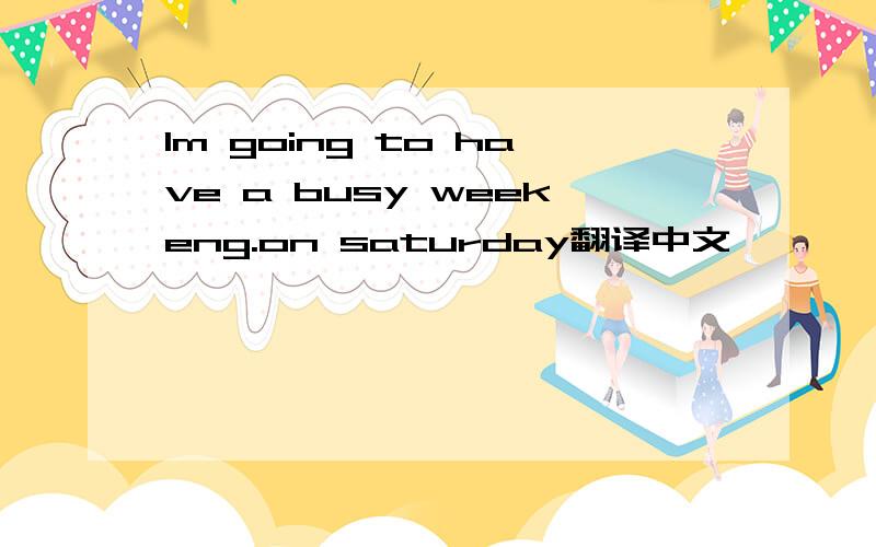 lm going to have a busy weekeng.on saturday翻译中文