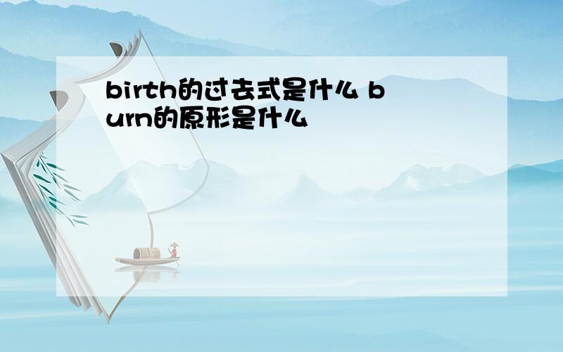 birth的过去式是什么 burn的原形是什么