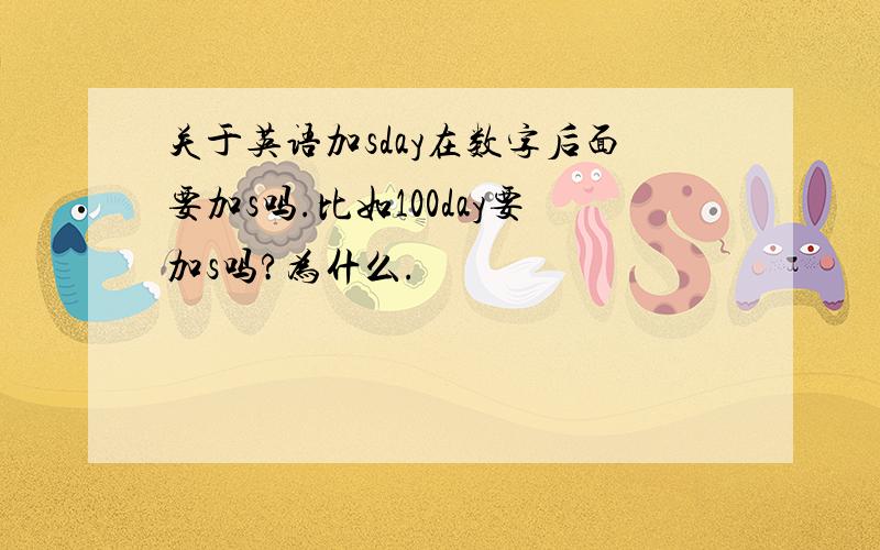 关于英语加sday在数字后面要加s吗.比如100day要加s吗?为什么.