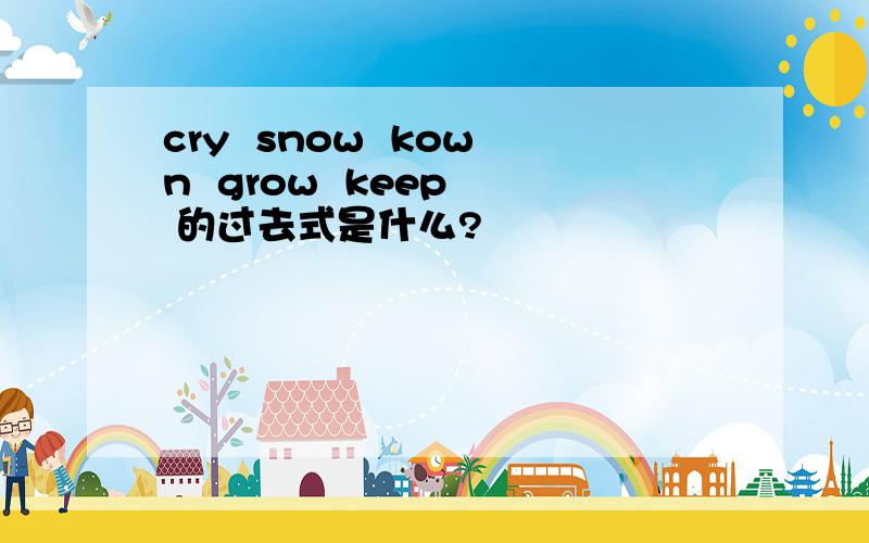 cry  snow  kown  grow  keep  的过去式是什么?